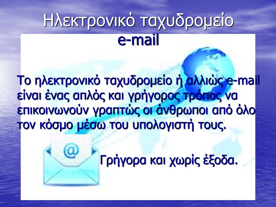 Ηλεκτρονικό ταχυδρομείο  Το ηλεκτρονικό ταχυδρομείο ή αλλιώς  είναι ένας απλός και γρήγορος τρόπος να επικοινωνούν γραπτώς οι άνθρωποι από όλο τον κόσμο μέσω του υπολογιστή τους.