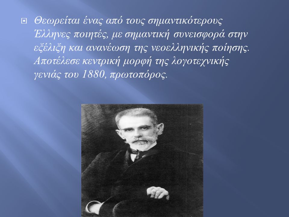  Θεωρείται ένας από τους σημαντικότερους Έλληνες ποιητές, με σημαντική συνεισφορά στην εξέλιξη και ανανέωση της νεοελληνικής ποίησης.