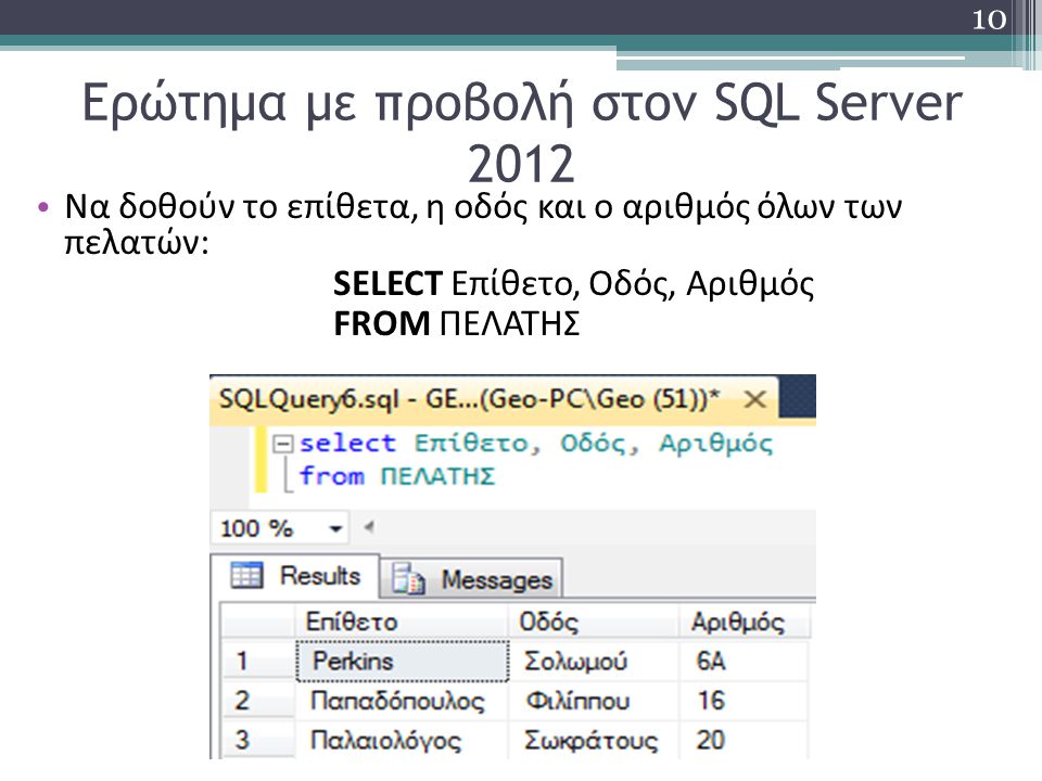 Ερώτημα με προβολή στον SQL Server 2012 Να δοθούν το επίθετα, η οδός και ο αριθμός όλων των πελατών: SELECT Επίθετο, Οδός, Αριθμός FROM ΠΕΛΑΤΗΣ 10