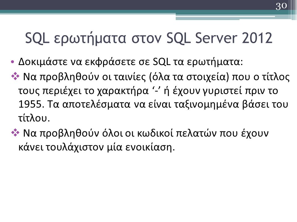 SQL ερωτήματα στον SQL Server 2012 Δοκιμάστε να εκφράσετε σε SQL τα ερωτήματα:  Να προβληθούν οι ταινίες (όλα τα στοιχεία) που ο τίτλος τους περιέχει το χαρακτήρα ‘-’ ή έχουν γυριστεί πριν το 1955.