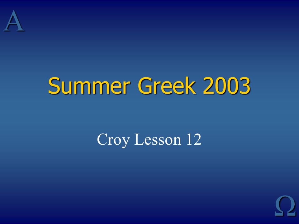 AΩ Summer Greek 2003 Croy Lesson 12
