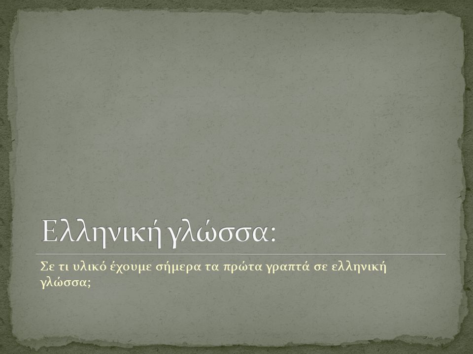 Σε τι υλικό έχουμε σήμερα τα πρώτα γραπτά σε ελληνική γλώσσα;