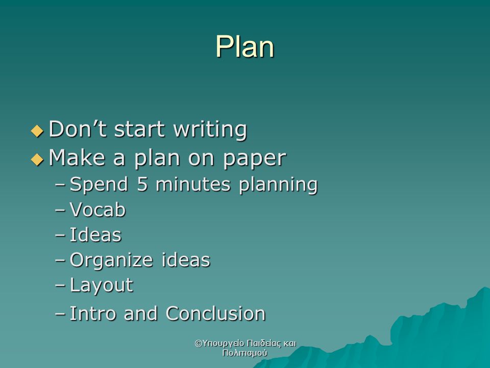 Plan  Don’t start writing  Make a plan on paper –Spend 5 minutes planning –Vocab –Ideas –Organize ideas –Layout –Intro and Conclusion ©Υπουργείο Παιδείας και Πολιτισμού