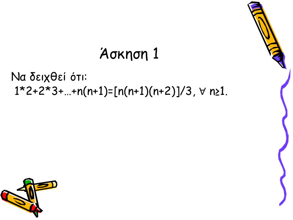Να δειχθεί ότι: 1*2+2*3+…+n(n+1)=[n(n+1)(n+2)]/3, ∀ n≥1. Άσκηση 1