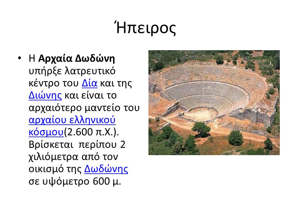 Ήπειρος Η Αρχαία Δωδώνη υπήρξε λατρευτικό κέντρο του Δία και της Διώνης και είναι το αρχαιότερο μαντείο του αρχαίου ελληνικού κόσμου(2.600 π.Χ.).