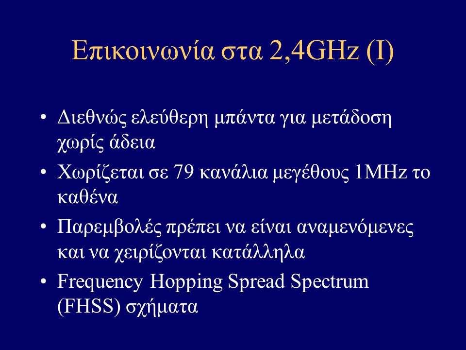 Επικοινωνία στα 2,4GHz (I) Διεθνώς ελεύθερη μπάντα για μετάδοση χωρίς άδεια Χωρίζεται σε 79 κανάλια μεγέθους 1MHz το καθένα Παρεμβολές πρέπει να είναι αναμενόμενες και να χειρίζονται κατάλληλα Frequency Ηopping Spread Spectrum (FHSS) σχήματα