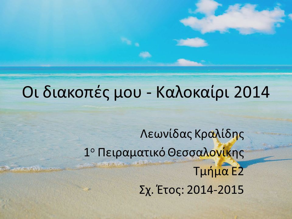 Οι διακοπές μου - Καλοκαίρι 2014 Λεωνίδας Κραλίδης 1 ο Πειραματικό Θεσσαλονίκης Τμήμα Ε2 Σχ.