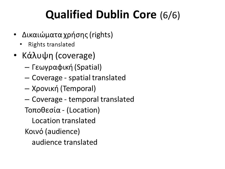 Qualified Dublin Core (6/6) Δικαιώματα χρήσης (rights) Rights translated Κάλυψη (coverage) – Γεωγραφική (Spatial) – Coverage - spatial translated – Χρονική (Temporal) – Coverage - temporal translated Τοποθεσία - (Location) Location translated Κοινό (audience) audience translated