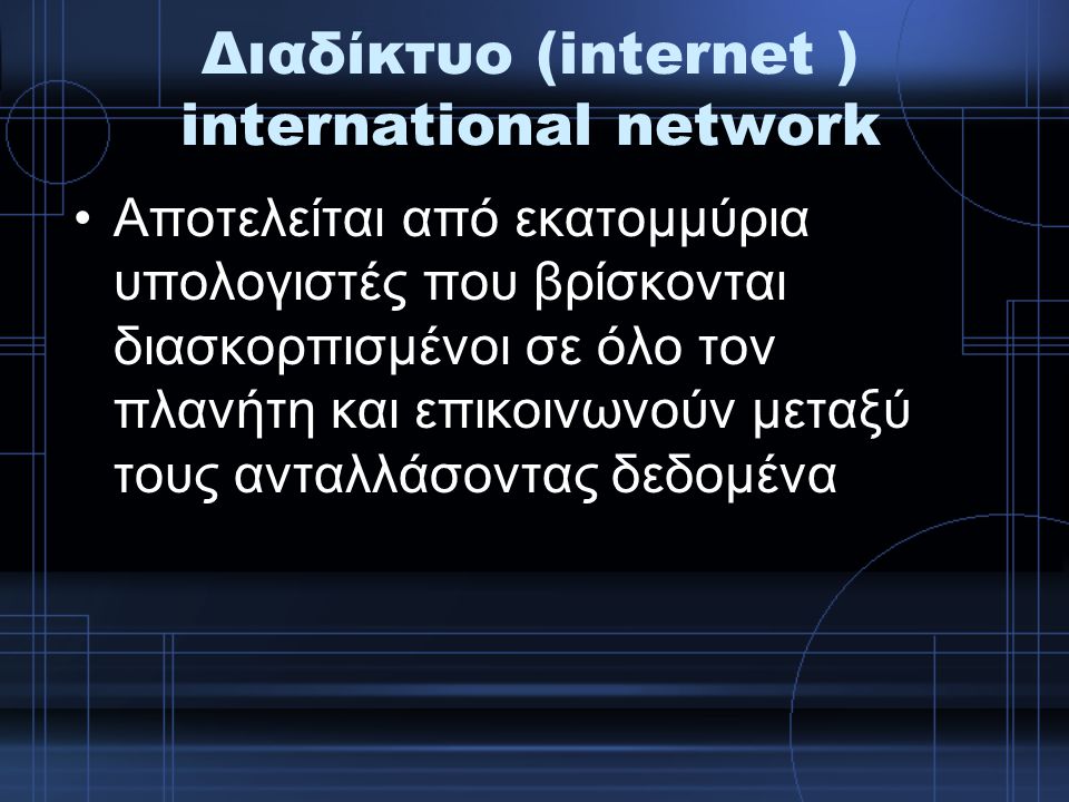 Διαδίκτυο (internet ) international network Αποτελείται από εκατομμύρια υπολογιστές που βρίσκονται διασκορπισμένοι σε όλο τον πλανήτη και επικοινωνούν μεταξύ τους ανταλλάσοντας δεδομένα