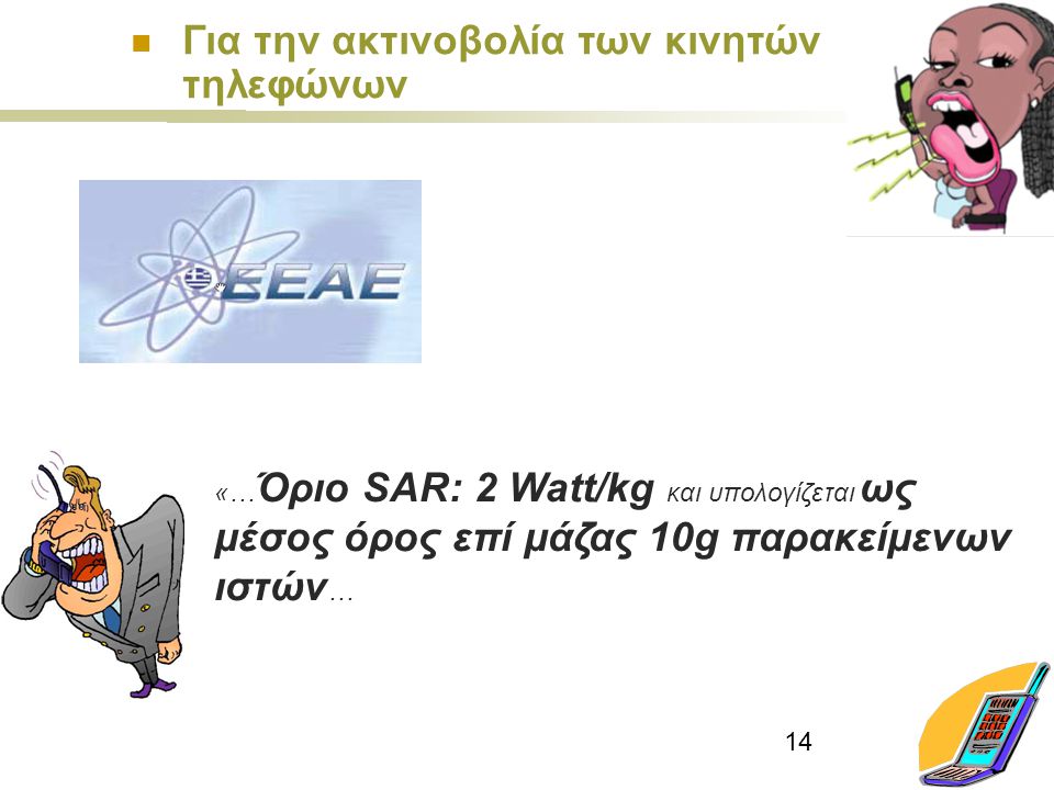 14 «… Όριο SAR: 2 Watt/kg και υπολογίζεται ως μέσος όρος επί μάζας 10g παρακείμενων ιστών … Για την ακτινοβολία των κινητών τηλεφώνων