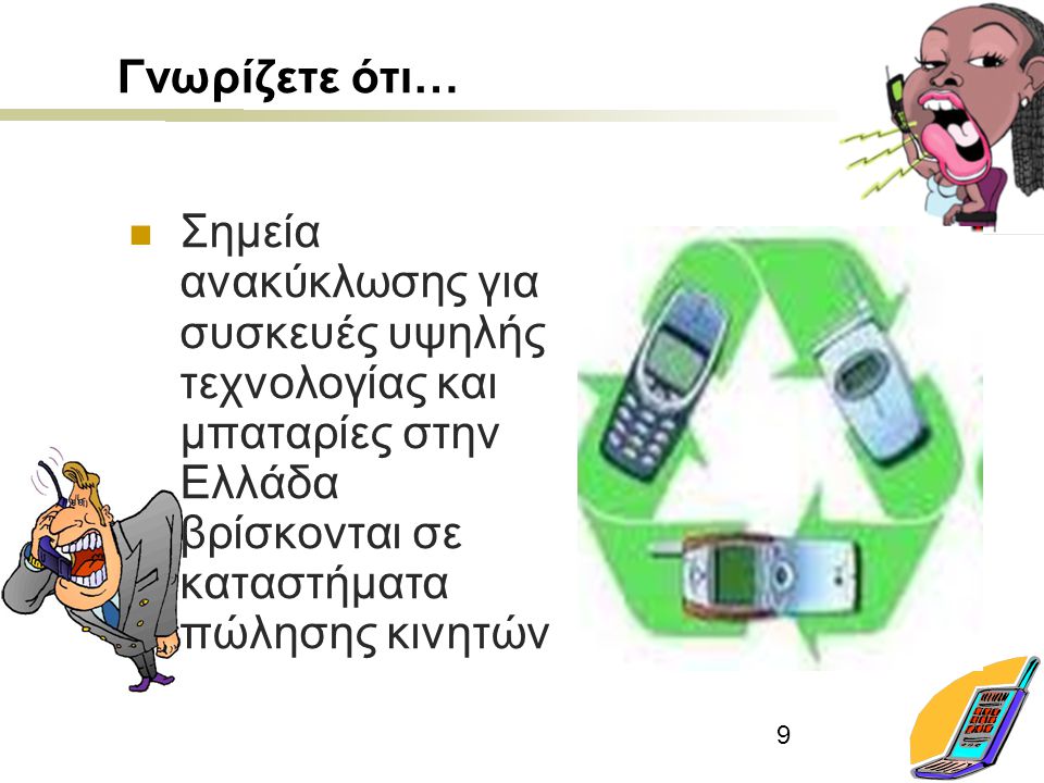 9 Γνωρίζετε ότι… Σημεία ανακύκλωσης για συσκευές υψηλής τεχνολογίας και μπαταρίες στην Ελλάδα βρίσκονται σε καταστήματα πώλησης κινητών