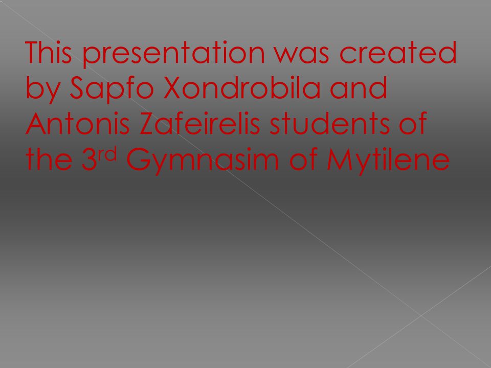 This presentation was created by Sapfo Xondrobila and Antonis Zafeirelis students of the 3 rd Gymnasim of Mytilene