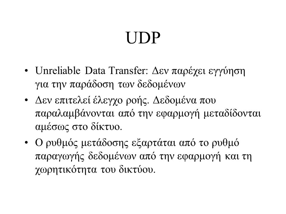 UDP Unreliable Data Transfer: Δεν παρέχει εγγύηση για την παράδοση των δεδομένων Δεν επιτελεί έλεγχο ροής.
