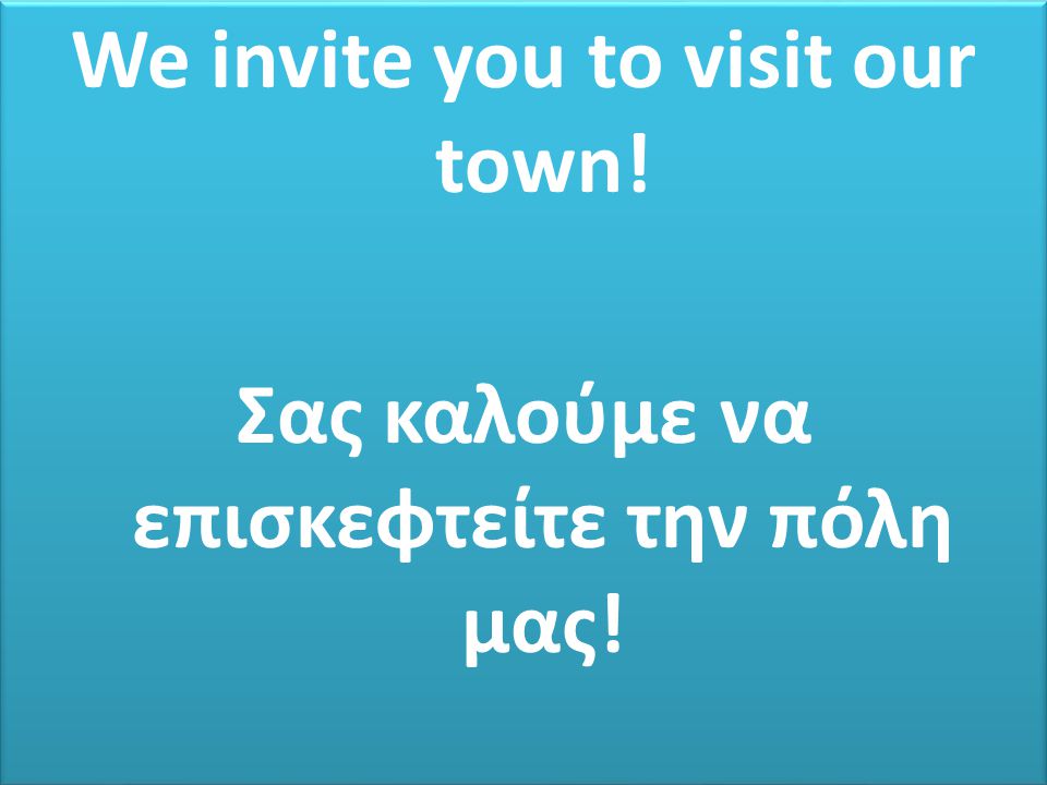 We invite you to visit our town. Σας καλούμε να επισκεφτείτε την πόλη μας.