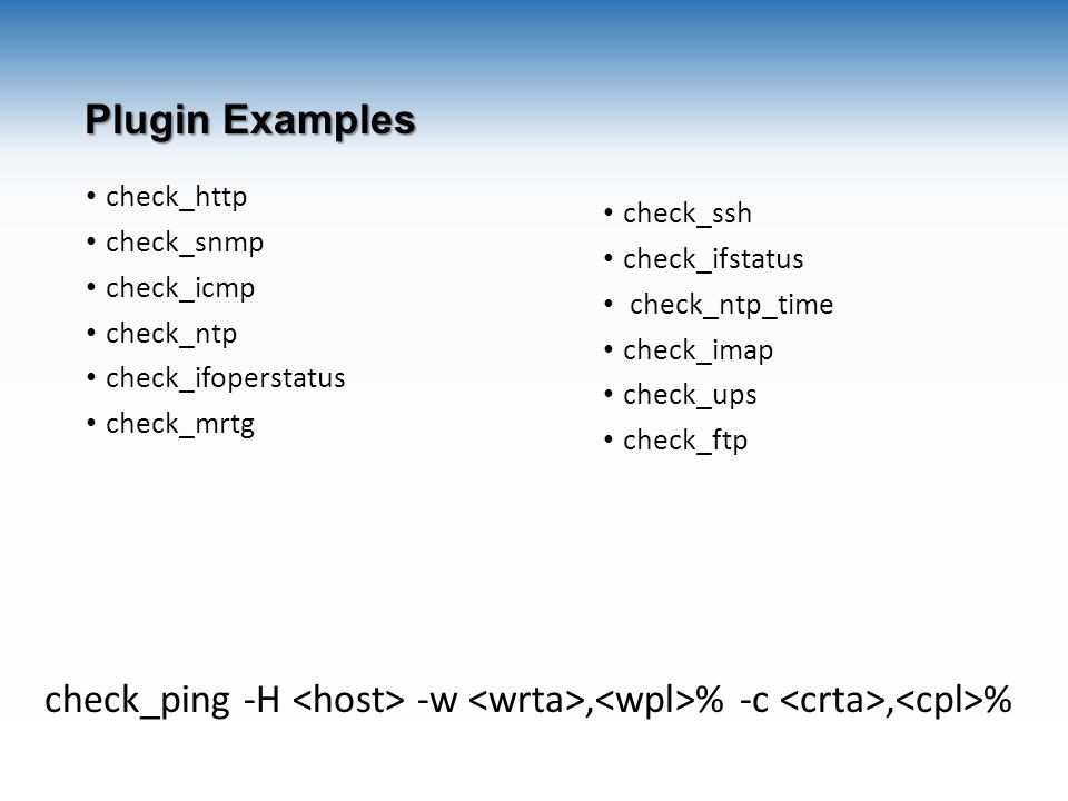 Plugin Examples check_http check_snmp check_icmp check_ntp check_ifoperstatus check_mrtg check_ssh check_ifstatus check_ntp_time check_imap check_ups check_ftp check_ping -H -w, % -c, %