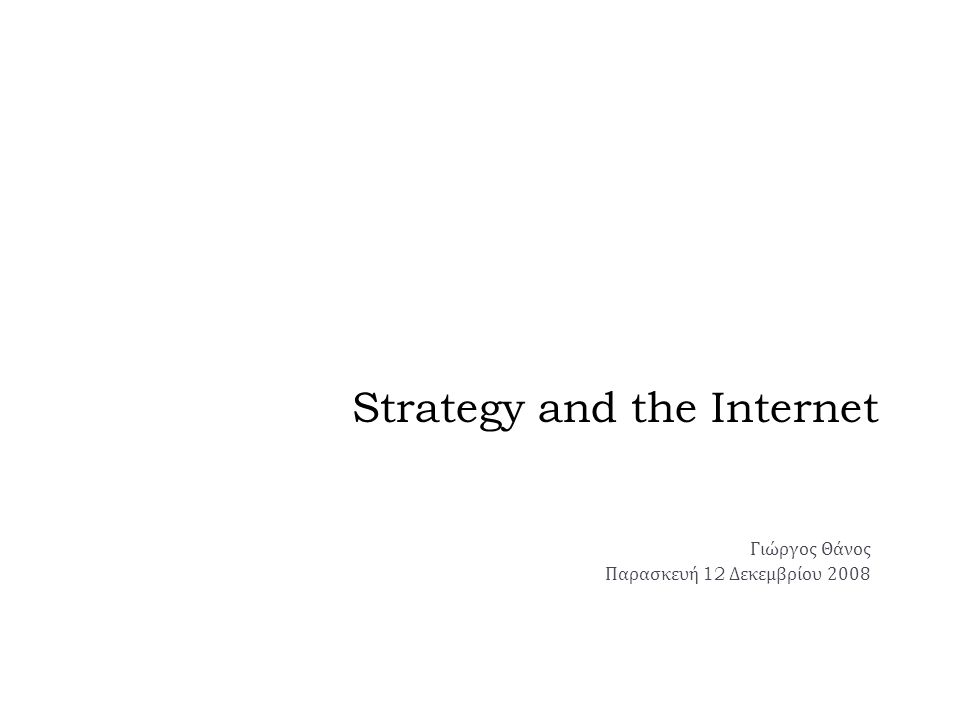 Strategy and the Internet Γιώργος Θάνος Παρασκευή 12 Δεκεμβρίου 2008