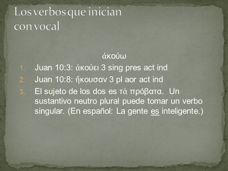 ἀ κούω 1. Juan 10:3: ἀ κούει 3 sing pres act ind 2.