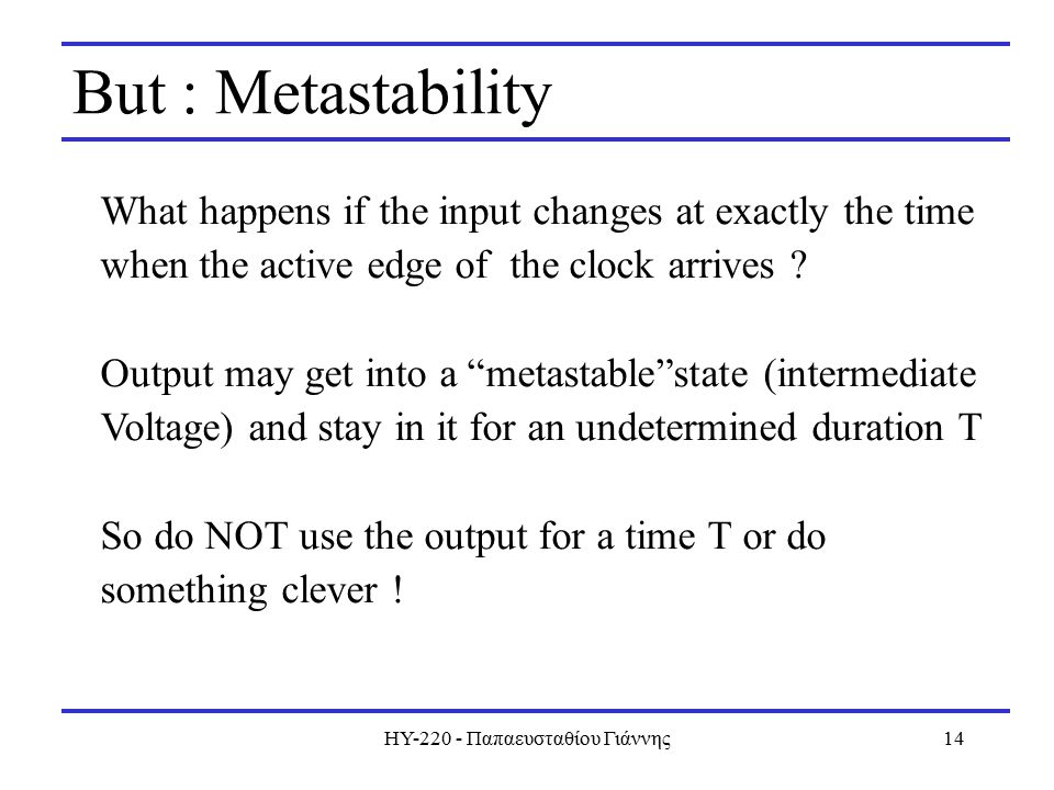 ΗΥ Παπαευσταθίου Γιάννης14 But : Metastability What happens if the input changes at exactly the time when the active edge of the clock arrives .