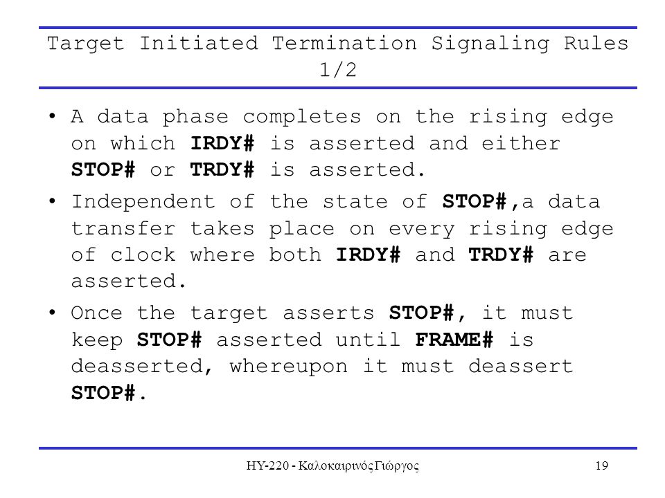 ΗΥ Καλοκαιρινός Γιώργος19 Target Initiated Termination Signaling Rules 1/2 A data phase completes on the rising edge on which IRDY# is asserted and either STOP# or TRDY# is asserted.