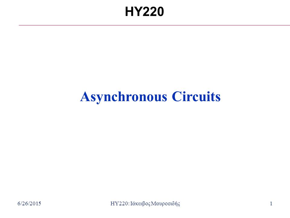 6/26/2015HY220: Ιάκωβος Μαυροειδής1 HY220 Asynchronous Circuits