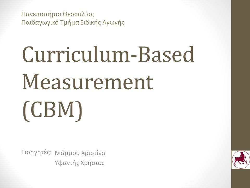 Curriculum-Based Measurement (CBM) Μάμμου Χριστίνα Υφαντής Χρήστος Εισηγητές: Πανεπιστήμιο Θεσσαλίας Παιδαγωγικό Τμήμα Ειδικής Αγωγής
