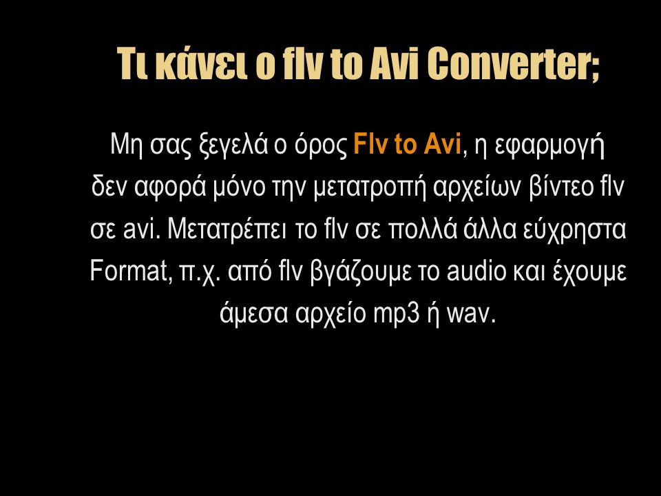 Τι κάνει ο flv to Avi Converter; Μη σας ξεγελά ο όρος Flv to Avi, η εφαρμογ ή δεν αφορά μόνο την μετατροπή αρχείων βίντεο flv σε avi.