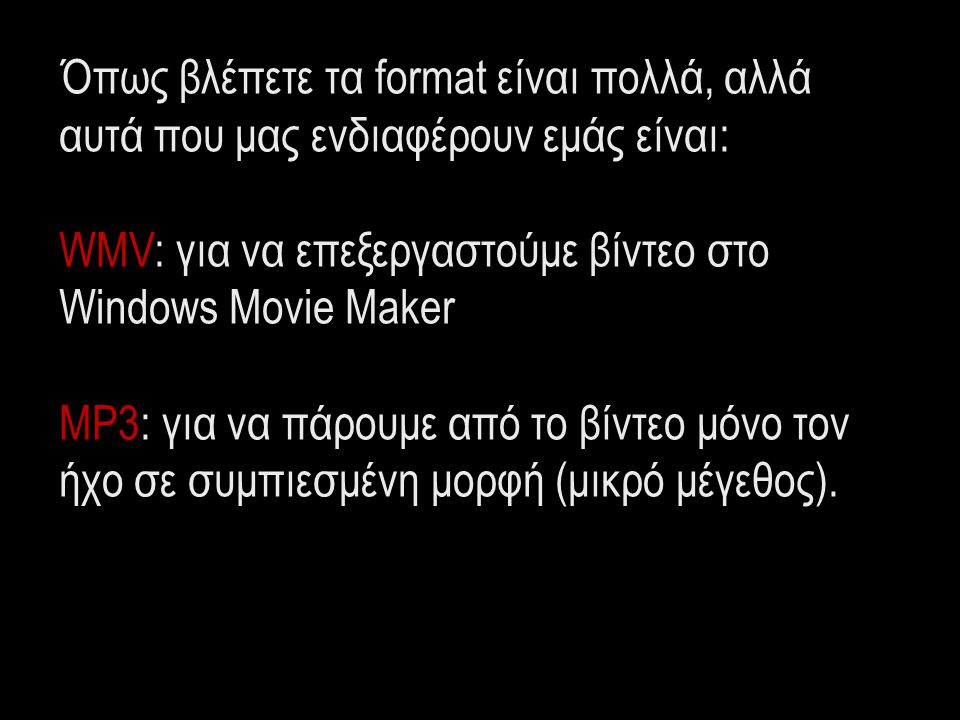 Όπως βλέπετε τα format είναι πολλά, αλλά αυτά που μας ενδιαφέρουν εμάς είναι: WMV: για να επεξεργαστούμε βίντεο στο Windows Movie Maker MP3: για να πάρουμε από το βίντεο μόνο τον ήχο σε συμπιεσμένη μορφή (μικρό μέγεθος).