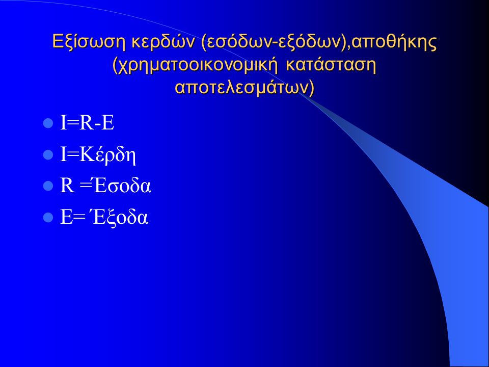 Εξίσωση κερδών (εσόδων-εξόδων),αποθήκης (χρηματοοικονομική κατάσταση αποτελεσμάτων) I=R-E I=Κέρδη R =Έσοδα E= Έξοδα
