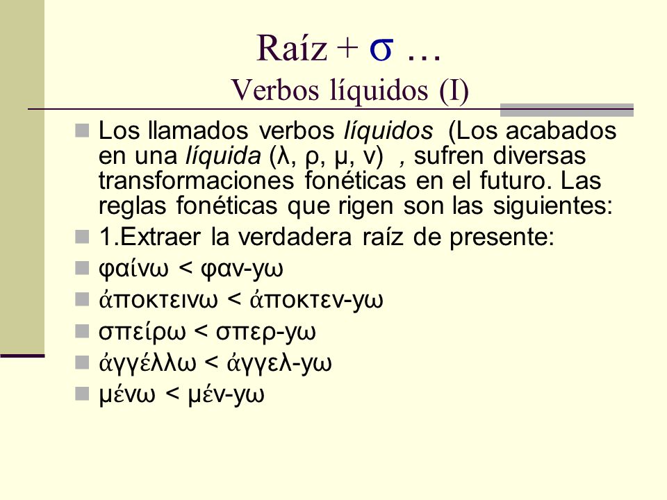 Raíz + σ … Verbos líquidos (I) Los llamados verbos líquidos (Los acabados en una líquida (λ, ρ, μ, ν), sufren diversas transformaciones fonéticas en el futuro.