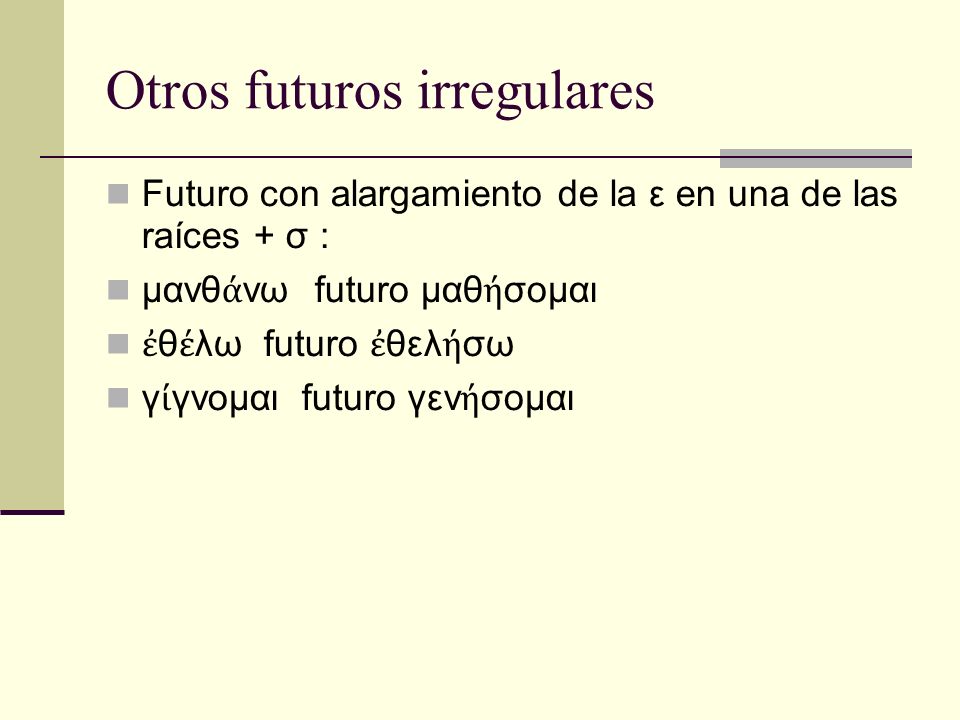 Otros futuros irregulares Futuro con alargamiento de la ε en una de las raíces + σ : μανθ νω futuro μαθ σομαι θ λω futuro θελ σω γ γνομαι futuro γεν σομαι