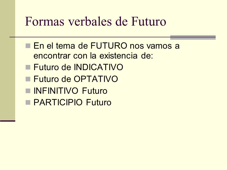 Formas verbales de Futuro En el tema de FUTURO nos vamos a encontrar con la existencia de: Futuro de INDICATIVO Futuro de OPTATIVO INFINITIVO Futuro PARTICIPIO Futuro