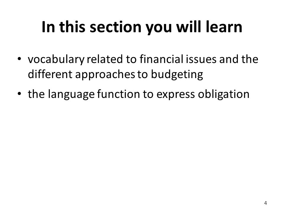 In this section you will learn vocabulary related to financial issues and the different approaches to budgeting the language function to express obligation 4