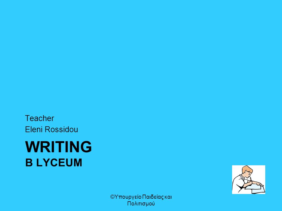 WRITING B LYCEUM Teacher Eleni Rossidou ©Υπουργείο Παιδείας και Πολιτισμού