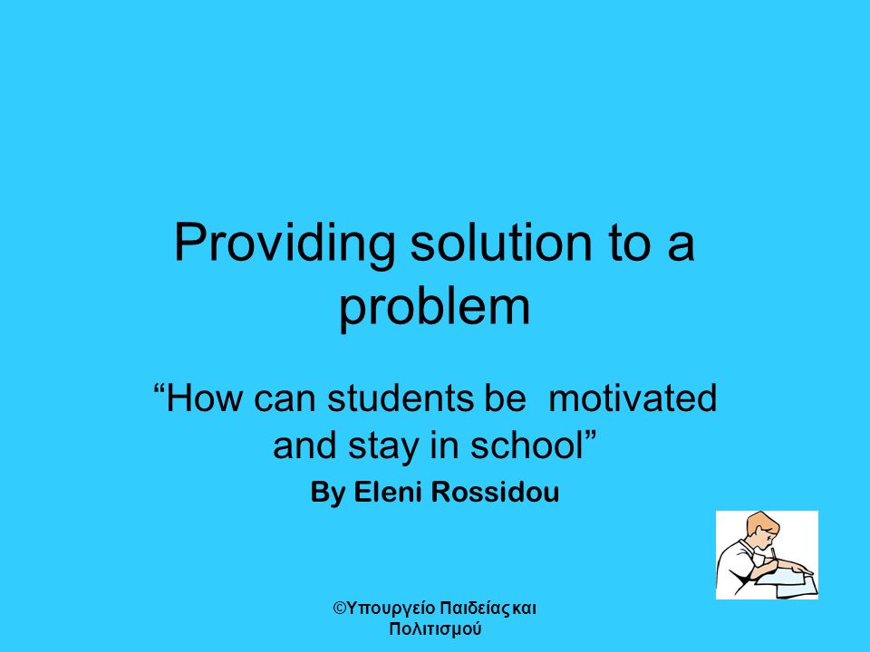 Providing solution to a problem How can students be motivated and stay in school By Eleni Rossidou ©Υπουργείο Παιδείας και Πολιτισμού