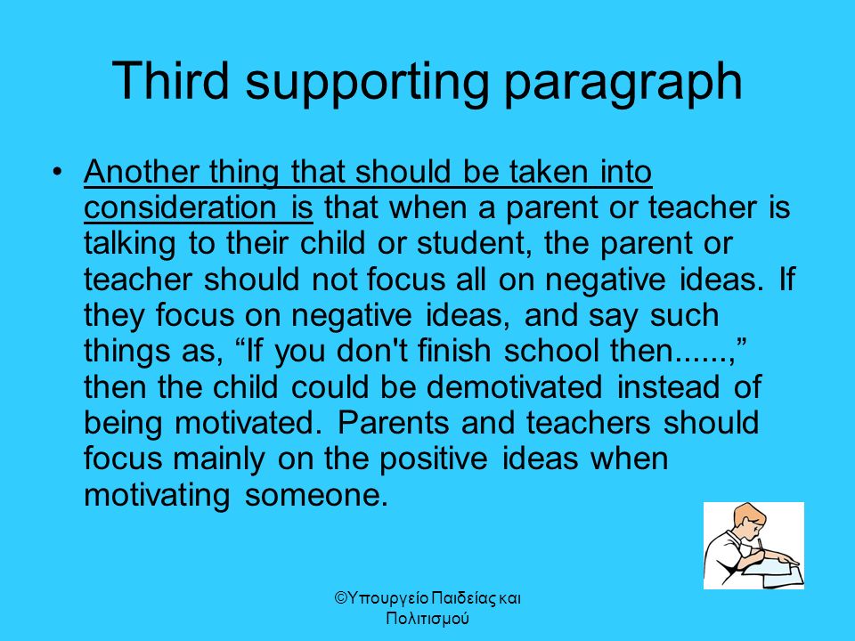 Third supporting paragraph Another thing that should be taken into consideration is that when a parent or teacher is talking to their child or student, the parent or teacher should not focus all on negative ideas.