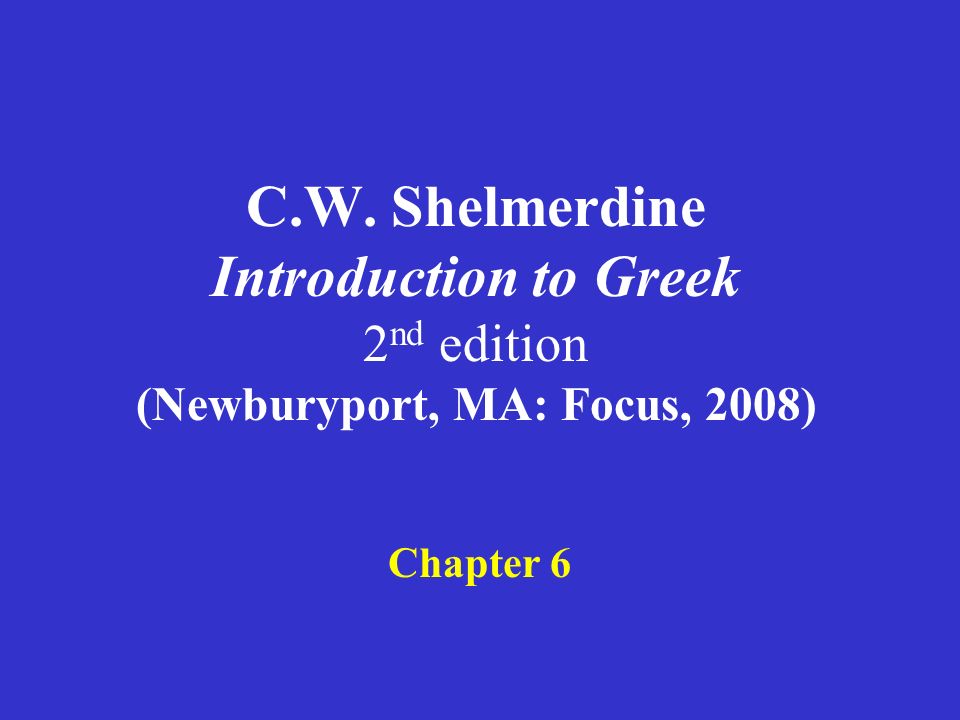 C.W. Shelmerdine Introduction to Greek 2 nd edition (Newburyport, MA: Focus, 2008) Chapter 6