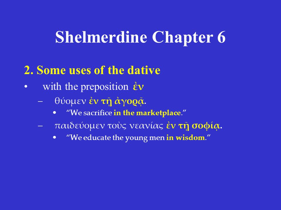 Shelmerdine Chapter 6 2. Some uses of the dative with the preposition ἐν –θύομεν ἐν τῇ ἀγορᾷ.