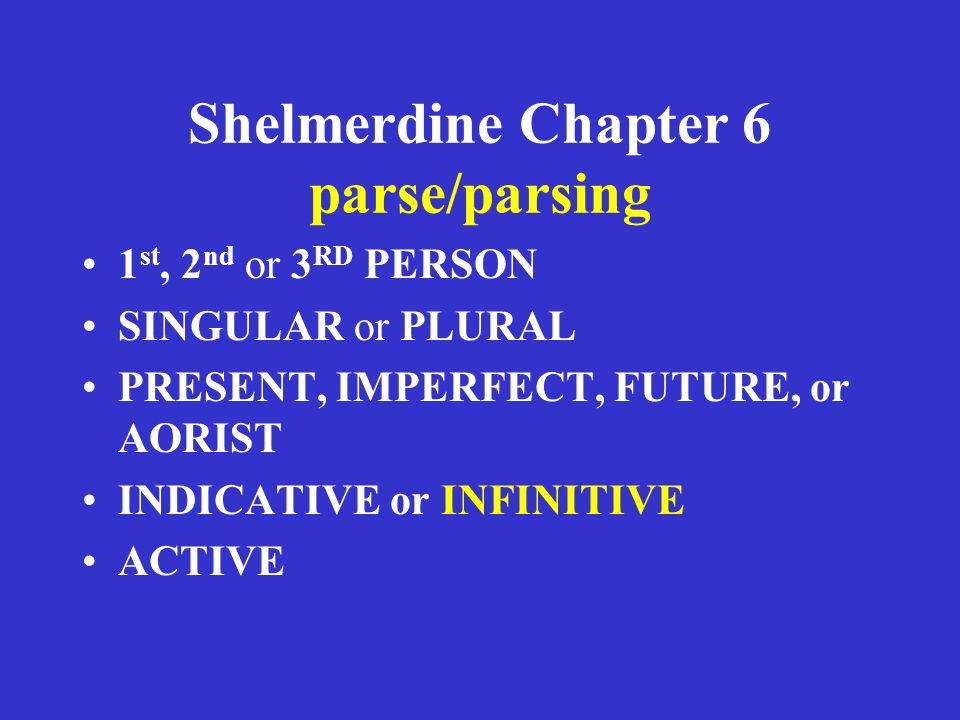 Shelmerdine Chapter 6 parse/parsing 1 st, 2 nd or 3 RD PERSON SINGULAR or PLURAL PRESENT, IMPERFECT, FUTURE, or AORIST INDICATIVE or INFINITIVE ACTIVE