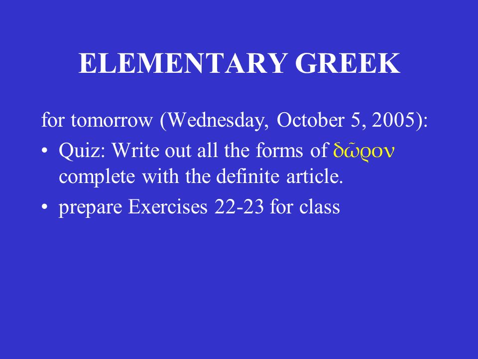 ELEMENTARY GREEK for tomorrow (Wednesday, October 5, 2005): Quiz: Write out all the forms of δῶρον complete with the definite article.