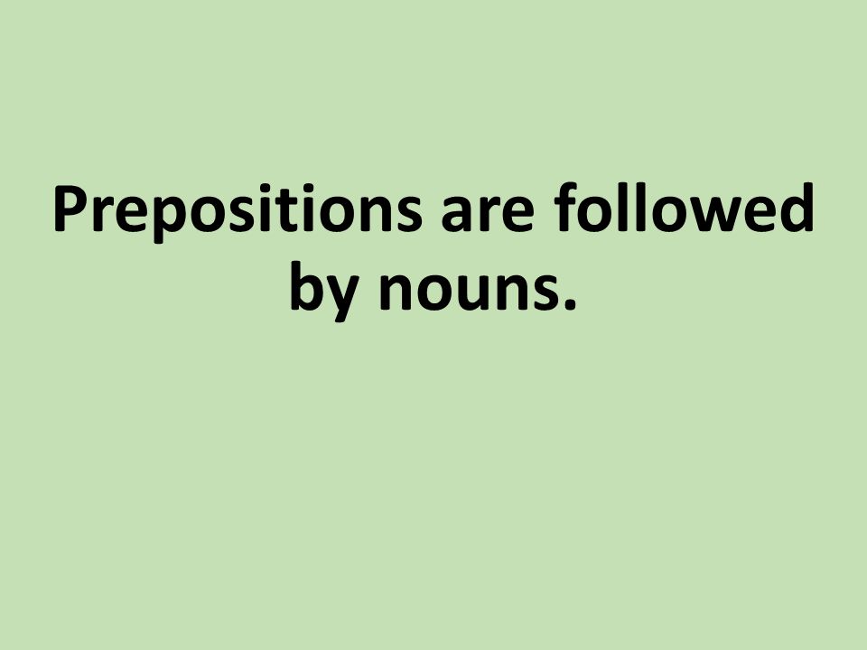 Prepositions are followed by nouns.