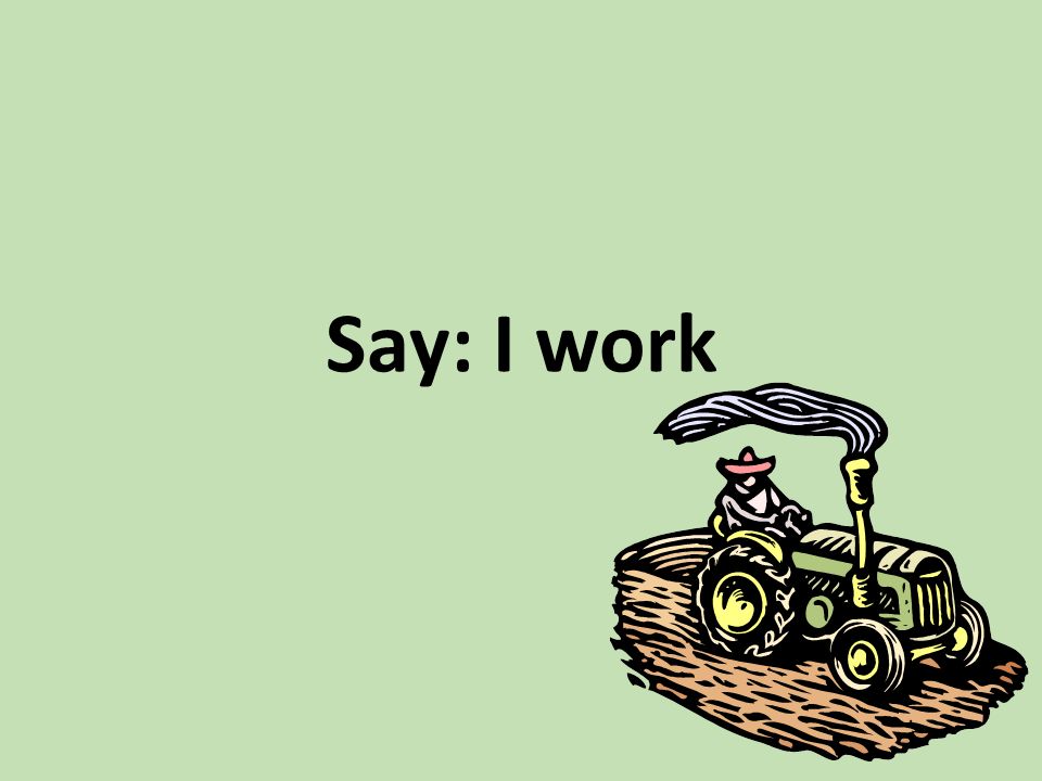 Say: I work