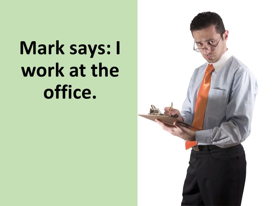Mark says: I work at the office.