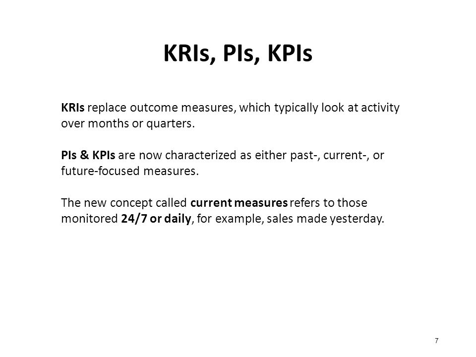 KRIs, PIs, KPIs 7 KRIs replace outcome measures, which typically look at activity over months or quarters.