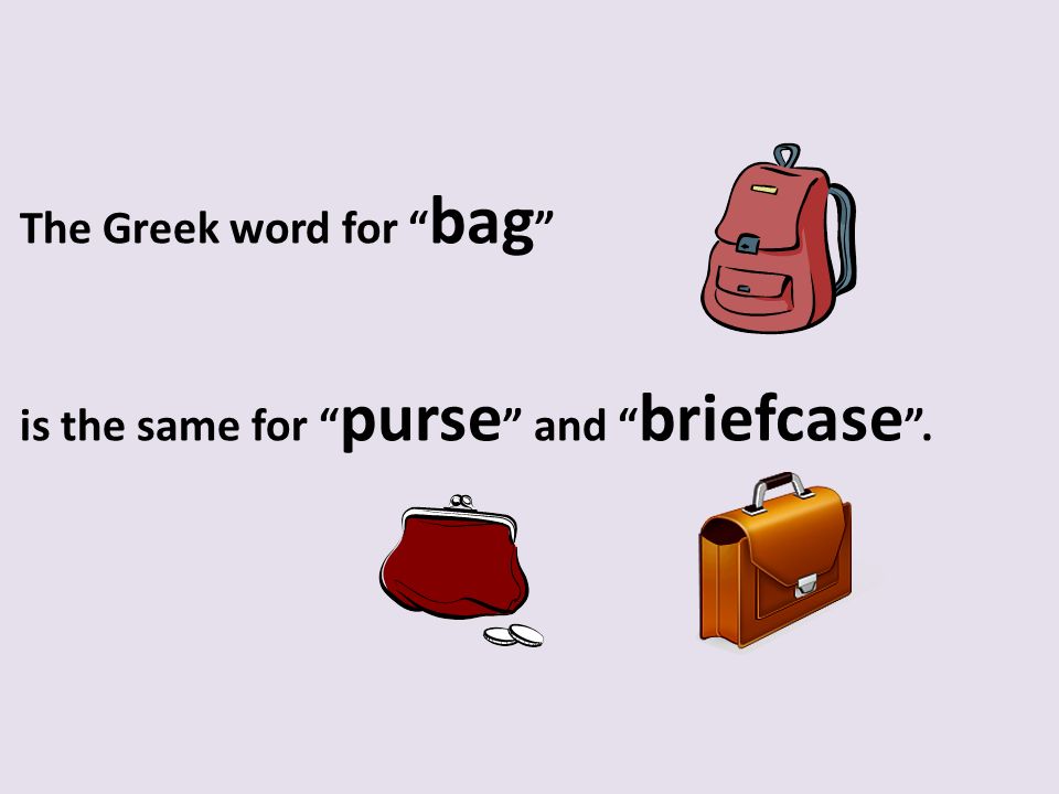 The Greek word for bag is the same for purse and briefcase .