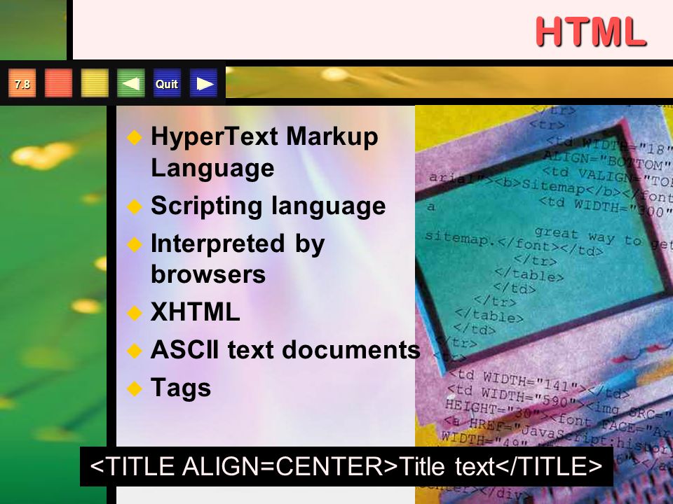 Quit 7.8HTML   HyperText Markup Language   Scripting language   Interpreted by browsers   XHTML   ASCII text documents   Tags Title text
