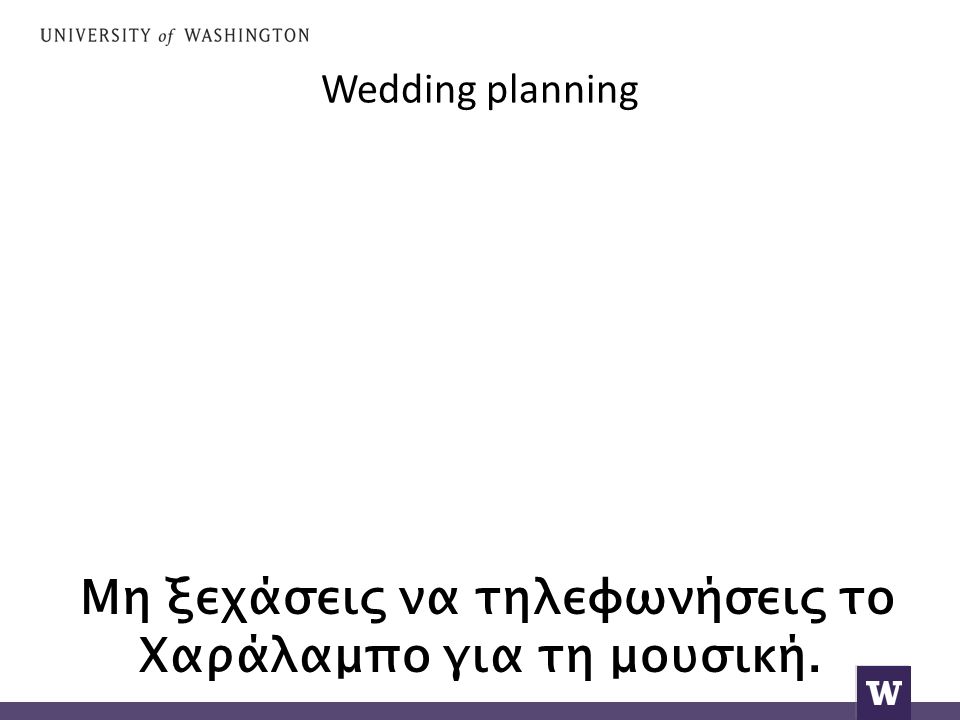 Wedding planning Μη ξεχάσεις να τηλεφωνήσεις το Χαράλαμπο για τη μουσική.