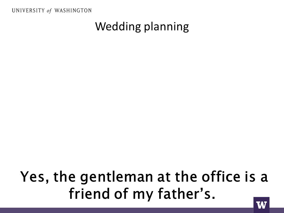 Wedding planning Yes, the gentleman at the office is a friend of my father’s.