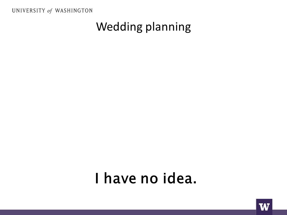 Wedding planning I have no idea.