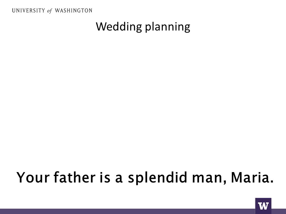 Wedding planning Your father is a splendid man, Maria.