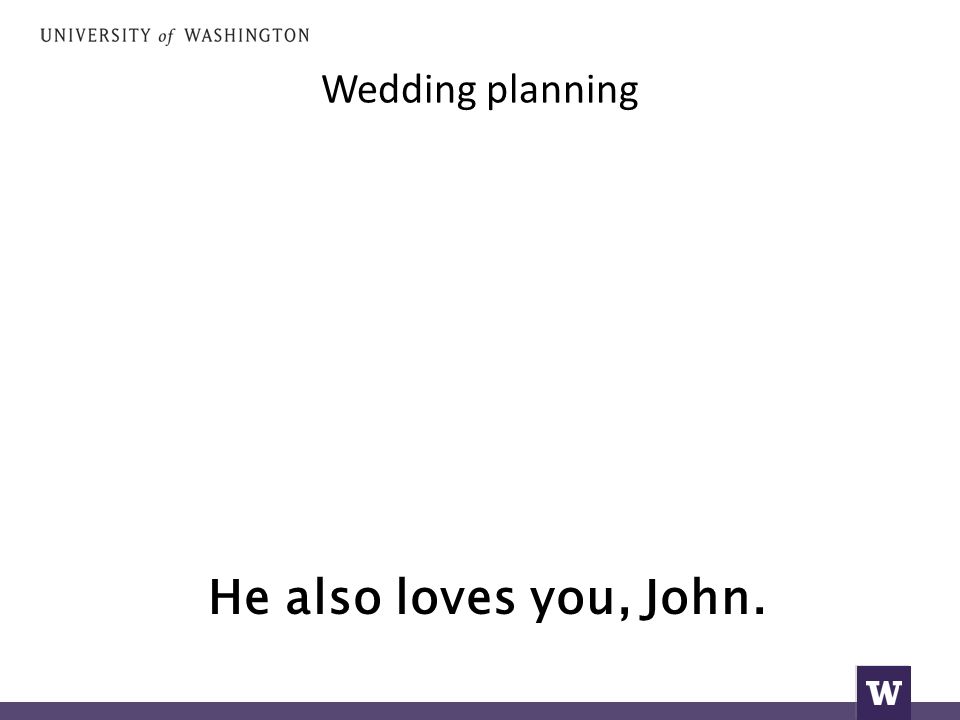 Wedding planning He also loves you, John.